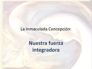 La Inmaculada Concepcin Nuestra fuerza integradora La Inmaculada