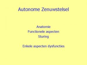 Autonome Zenuwstelsel Anatomie Functionele aspecten Sturing Enkele aspecten