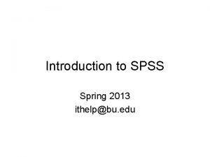 Introduction to SPSS Spring 2013 ithelpbu edu SPSS