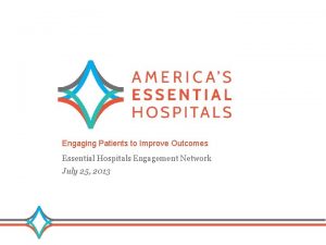 Engaging Patients to Improve Outcomes Essential Hospitals Engagement