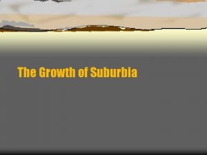 The Growth of Suburbia Suburbanization What does suburbanization