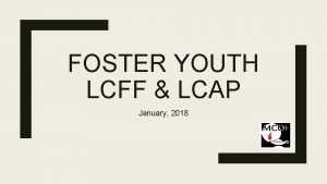 FOSTER YOUTH LCFF LCAP January 2018 What is