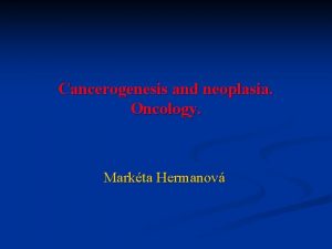 Cancerogenesis and neoplasia Oncology Markta Hermanov Neoplasia tumor