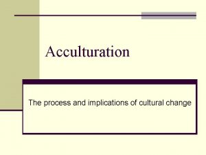 Acculturation The process and implications of cultural change
