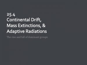 25 4 Continental Drift Mass Extinctions Adaptive Radiations