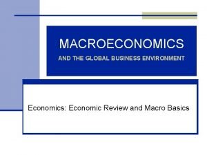 MACROECONOMICS AND THE GLOBAL BUSINESS ENVIRONMENT Economics Economic