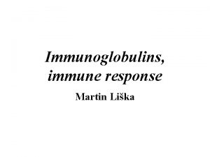 Immunoglobulins immune response Martin Lika 1 The structure