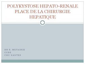 POLYKYSTOSE HEPATORENALE PLACE DE LA CHIRURGIE HEPATIQUE DR