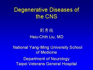 Degenerative Diseases of the CNS HsiuChih Liu MD