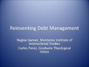 Reinventing Debt Management Regina Garner Monterey Institute of