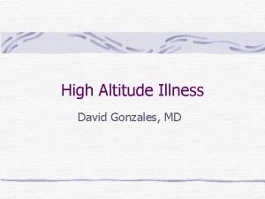 High Altitude Illness David Gonzales MD Medicine You