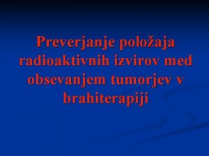 Preverjanje poloaja radioaktivnih izvirov med obsevanjem tumorjev v