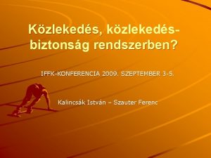 Kzlekeds kzlekedsbiztonsg rendszerben IFFKKONFERENCIA 2009 SZEPTEMBER 3 5