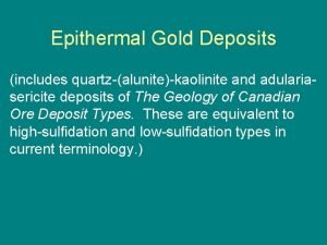 Epithermal Gold Deposits includes quartzalunitekaolinite and adulariasericite deposits