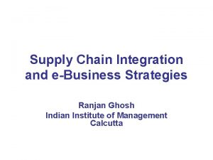 Supply Chain Integration and eBusiness Strategies Ranjan Ghosh