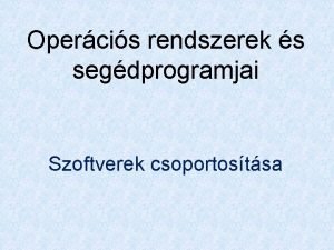 Opercis rendszerek s segdprogramjai Szoftverek csoportostsa 1 Opercis