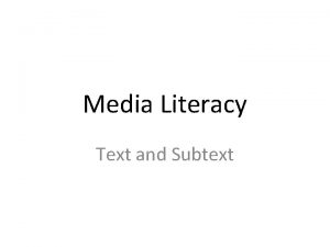 Media Literacy Text and Subtext Text We often