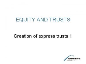 EQUITY AND TRUSTS Creation of express trusts 1
