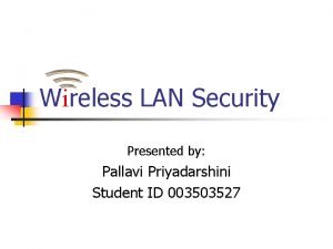 Wireless LAN Security Presented by Pallavi Priyadarshini Student