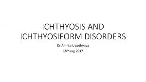 ICHTHYOSIS AND ICHTHYOSIFORM DISORDERS Dr Amrita Upadhyaya 18