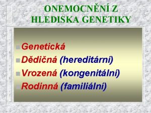 ONEMOCNN Z HLEDISKA GENETIKY n Genetick n Ddin
