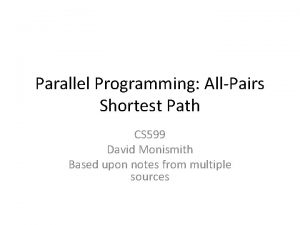 Parallel Programming AllPairs Shortest Path CS 599 David