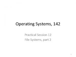 Operating Systems 142 Practical Session 12 File Systems