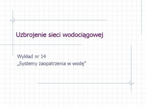 Uzbrojenie sieci wodocigowej Wykad nr 14 Systemy zaopatrzenia