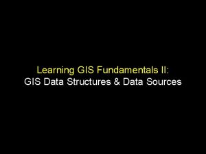 Learning GIS Fundamentals II GIS Data Structures Data