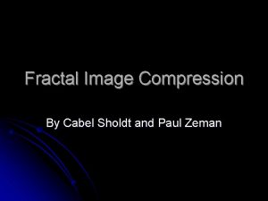 Fractal Image Compression By Cabel Sholdt and Paul