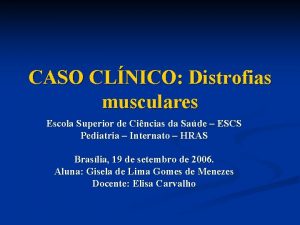 CASO CLNICO Distrofias musculares Escola Superior de Cincias