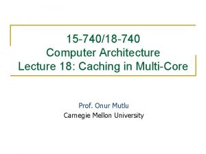 15 74018 740 Computer Architecture Lecture 18 Caching