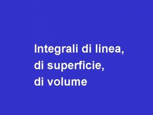 Integrali di linea di superficie di volume 5