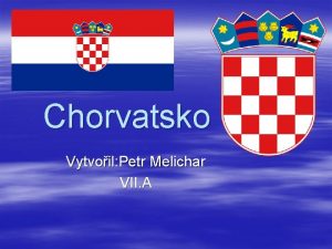 Chorvatsko Vytvoil Petr Melichar VII A Zkladn informace