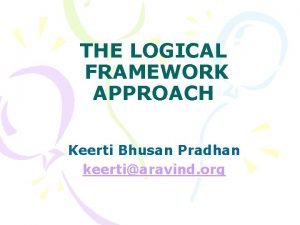 THE LOGICAL FRAMEWORK APPROACH Keerti Bhusan Pradhan keertiaravind