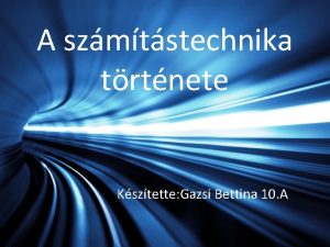 A szmtstechnika trtnete Ksztette Gazsi Bettina 10 A