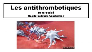 Les antithrombotiques Dr H Foudad Hpital militaire Constantine