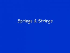 Springs Strings Springs Spring Force A stretched or