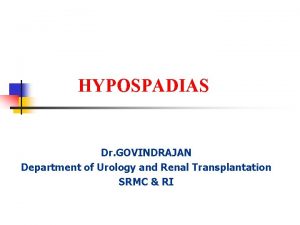 HYPOSPADIAS Dr GOVINDRAJAN Department of Urology and Renal