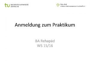 Anmeldung zum Praktikum BA Rehapd WS 1516 Gliederung