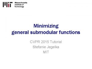 Minimizing general submodular functions CVPR 2015 Tutorial Stefanie