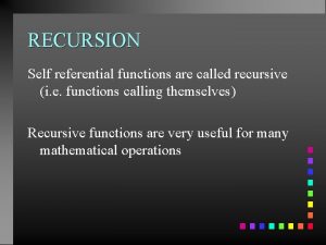 RECURSION Self referential functions are called recursive i