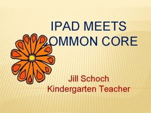 IPAD MEETS COMMON CORE Jill Schoch Kindergarten Teacher