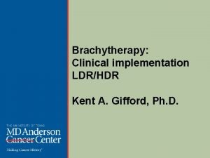 Brachytherapy Clinical implementation LDRHDR Kent A Gifford Ph