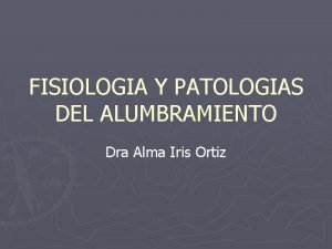 FISIOLOGIA Y PATOLOGIAS DEL ALUMBRAMIENTO Dra Alma Iris