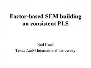 Factorbased SEM building on consistent PLS Ned Kock