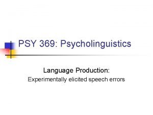 PSY 369 Psycholinguistics Language Production Experimentally elicited speech