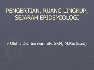 PENGERTIAN RUANG LINGKUP SEJARAH EPIDEMIOLOGI Oleh Dwi Sarwani