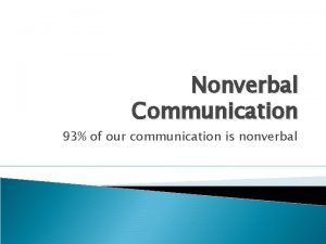 Nonverbal Communication 93 of our communication is nonverbal
