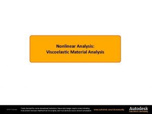 Nonlinear Analysis Viscoelastic Material Analysis 2011 Autodesk Freely Nonlinear Analysis Viscoelastic Material Analysis 2011 Autodesk Freely